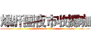 爆肝團夜市收攤咖 (attack on titan)