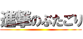 進撃のぶたごり ()