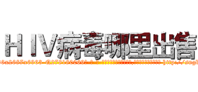 ＨＩＶ病毒哪里出售 (HIV病毒哪里出售【电-186x2687x6963-Q278180069元-吉-药-业】我们做的是长期生意,靠的是老客户长期支持 http://sngk.net/OegoYY
)