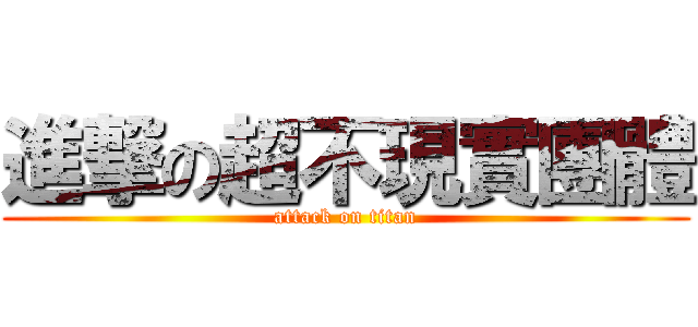 進撃の超不現實團體 (attack on titan)