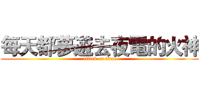 每天都夢遊去夜電的火神 (attack on titan)