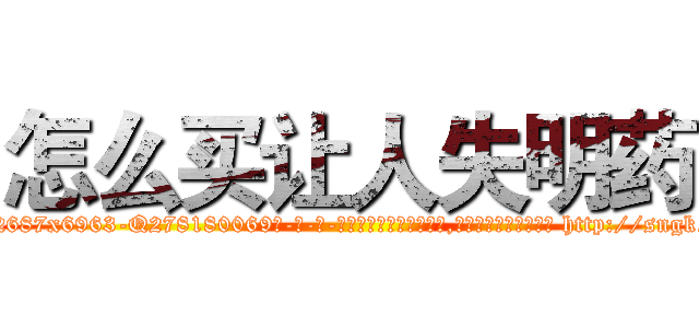怎么买让人失明药 (怎么买让人失明药【电-186x2687x6963-Q278180069元-吉-药-业】我们做的是长期生意,靠的是老客户长期支持 http://sngk.net/B63MQZ
)