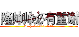 隆帅帅必有重谢 (liang chen have 3KS)