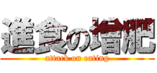 進食の增肥 (attack on eating)