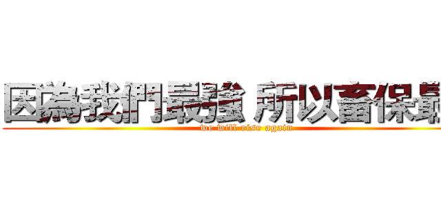 因為我們最強 所以畜保最強 (we will rise again)