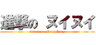 進撃の ヌイヌイ (attack on NoeyNoey)