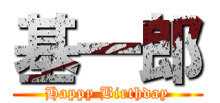 基一郎 (Happy Birthday)