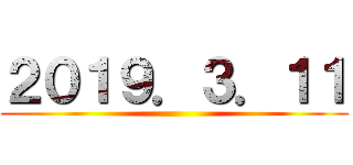 ２０１９．３．１１ ()