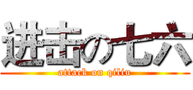 进击の七六 (attack on qiliu)