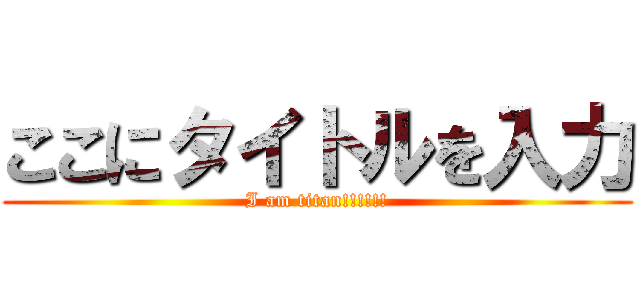ここにタイトルを入力 (I am titan!!!!!!)