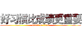 好习惯比成绩更重要 (attack on titan)
