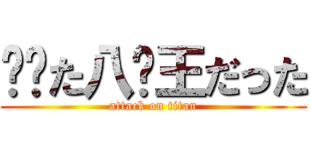 进击た八闲王だった (attack on titan)