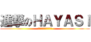 進撃のＨＡＹＡＳＩ (でかちん！！！！！！！)