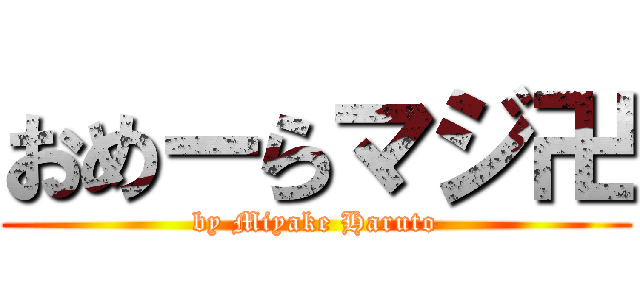 おめーらマジ卍 (by Miyake Haruto)