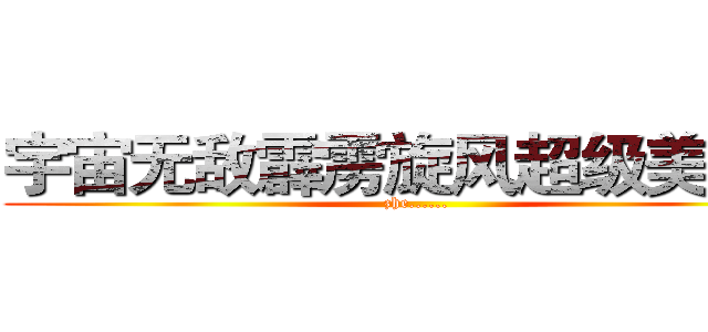 宇宙无敌霹雳旋风超级美少女 (zhe......)