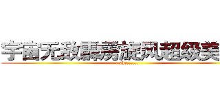 宇宙无敌霹雳旋风超级美少女 (zhe......)