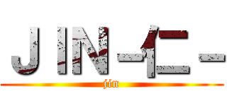 ＪＩＮ－仁－ (jin)