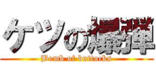 ケツの爆弾 (Bomb of buttocks)