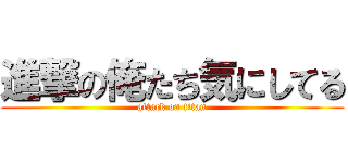 進撃の俺たち気にしてる (attack on titan)