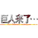 巨人来了… (The Titan is coming…)
