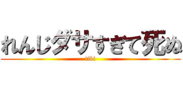 れんじダサすぎて死ぬ (tibi)