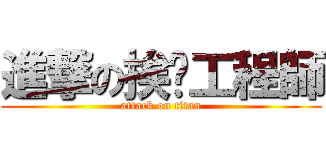 進撃の挨踢工程師 (attack on titan)