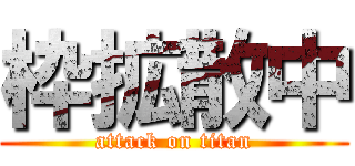 枠拡散中 (attack on titan)