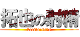 拓也の射精 (dreitausend)