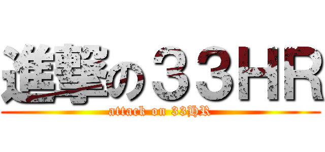 進撃の３３ＨＲ (attack on 33HR)