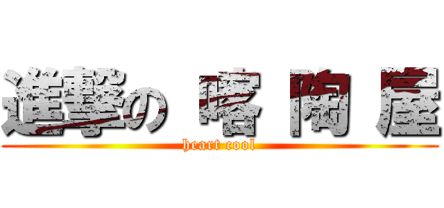 進撃の 喀 陶 屋 (heart cool)