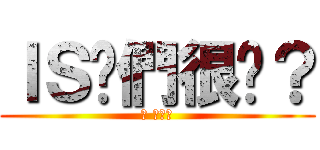 ＩＳ你們很嗆？ (幹 來單兵)
