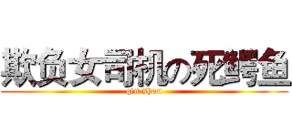 欺负女司机の死鳄鱼 (qin shou)