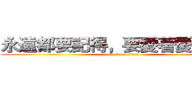 永遠都要記得，要愛著愛你的人 (attack on titan)