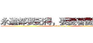 永遠都要記得，要愛著愛你的人 (attack on titan)