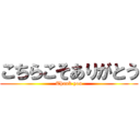 こちらこそありがとう (Thank you)