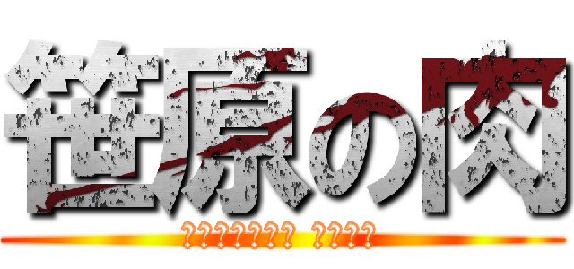 笹原の肉 (ＫＩＮＧ　ＯＦ ＮＩＫＵ)