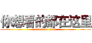 你想看的都在这里 (attack on titan)