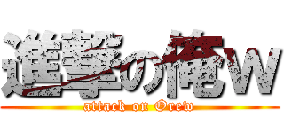 進撃の俺ｗ (attack on Orew)