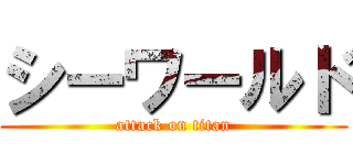 シーワールド (attack on titan)