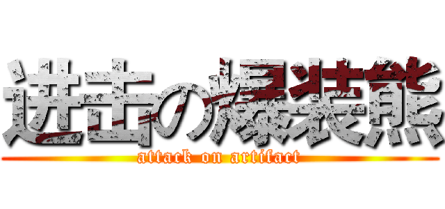 进击の爆装熊 (attack on artifact)