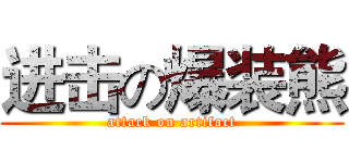 进击の爆装熊 (attack on artifact)