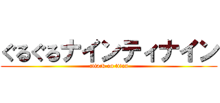 ぐるぐるナインティナイン (attack on titan)
