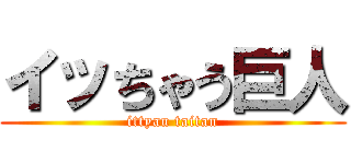 イッちゃう巨人 (ittyau taitan)