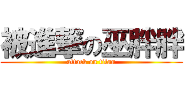 被進撃の巫胖胖 (attack on titan)