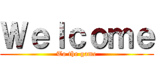 Ｗｅｌｃｏｍｅ (To the game)