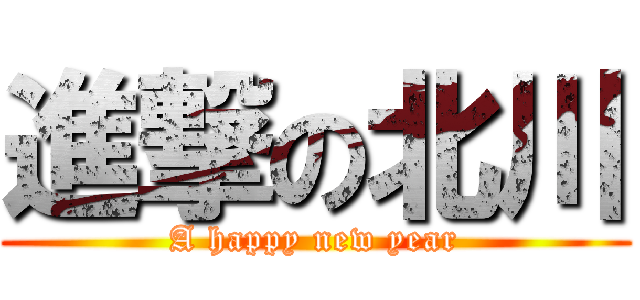 進撃の北川 (A happy new year)