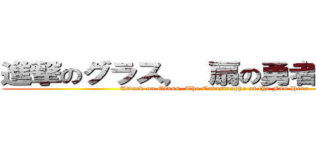 進撃のグラス， 扇の勇者の大惨事 (Attack on Glass, The Catastrophe of the Fan Hero)