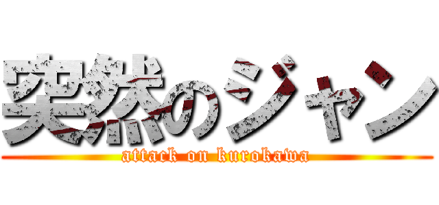突然のジャン (attack on kurokawa)