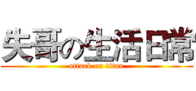 失哥の生活日常 (attack on titan)