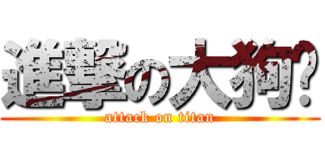 進撃の大狗兽 (attack on titan)